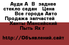 Ауди А4 В5 заднее стекло седан › Цена ­ 2 000 - Все города Авто » Продажа запчастей   . Ханты-Мансийский,Пыть-Ях г.